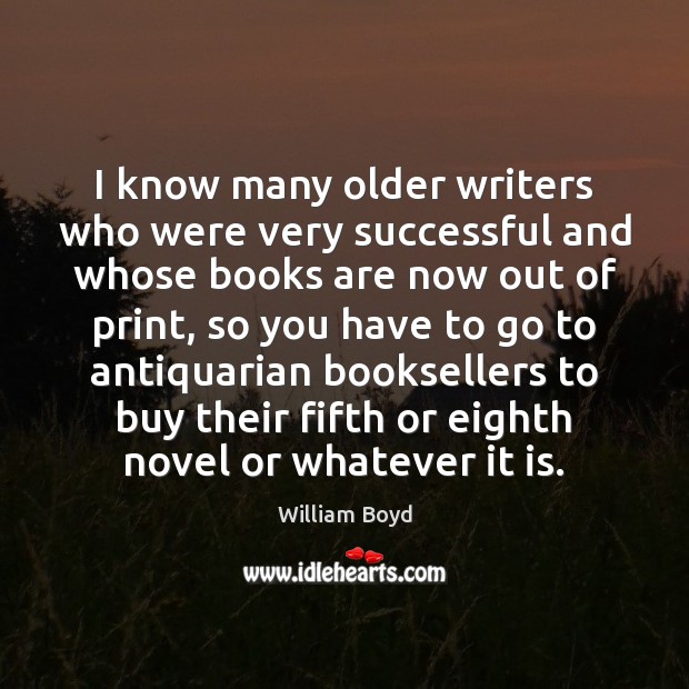 I know many older writers who were very successful and whose books William Boyd Picture Quote