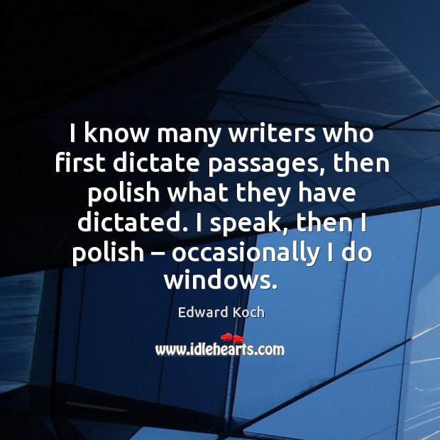 I know many writers who first dictate passages, then polish what they have dictated. Edward Koch Picture Quote