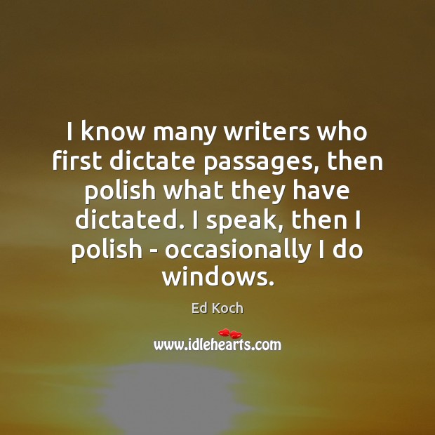 I know many writers who first dictate passages, then polish what they Ed Koch Picture Quote