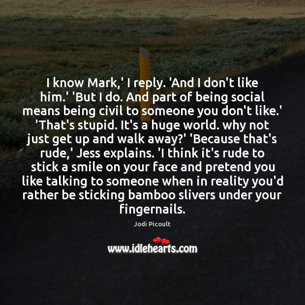I know Mark,’ I reply. ‘And I don’t like him.’ Jodi Picoult Picture Quote