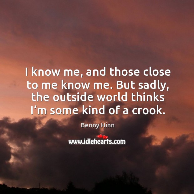 I know me, and those close to me know me. Benny Hinn Picture Quote