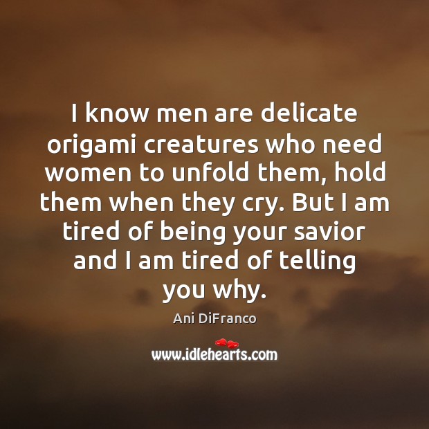 I know men are delicate origami creatures who need women to unfold Ani DiFranco Picture Quote