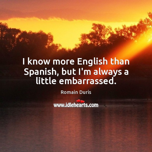 I know more English than Spanish, but I’m always a little embarrassed. Romain Duris Picture Quote