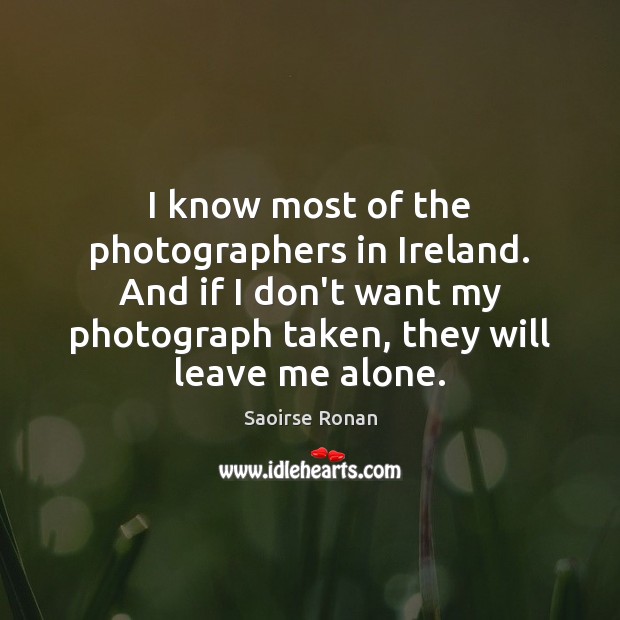 I know most of the photographers in Ireland. And if I don’t Saoirse Ronan Picture Quote