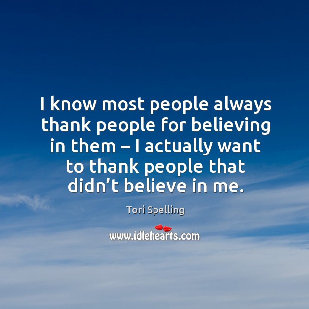 I know most people always thank people for believing in them – I actually want to thank people that didn’t believe in me. Image