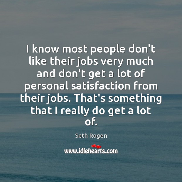 I know most people don’t like their jobs very much and don’t Seth Rogen Picture Quote