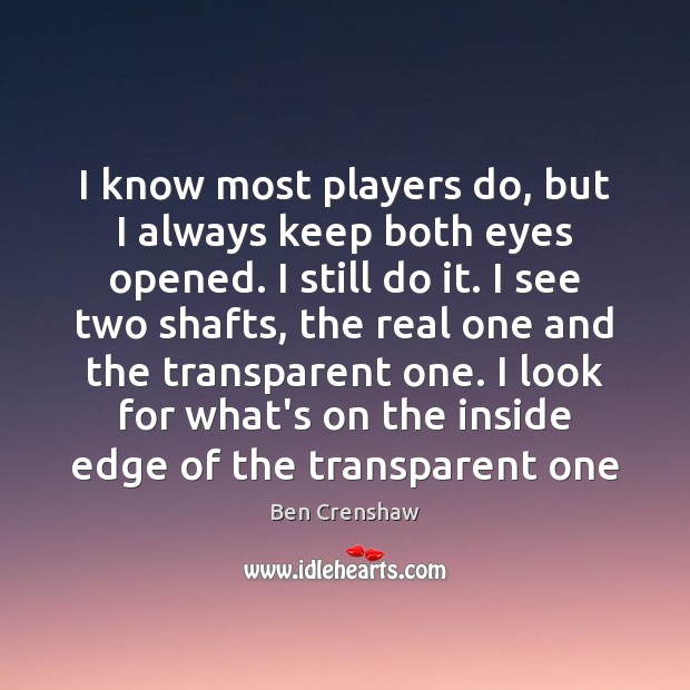 I know most players do, but I always keep both eyes opened. Ben Crenshaw Picture Quote
