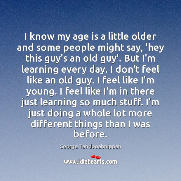 I know my age is a little older and some people might George Tahdooahnippah Picture Quote