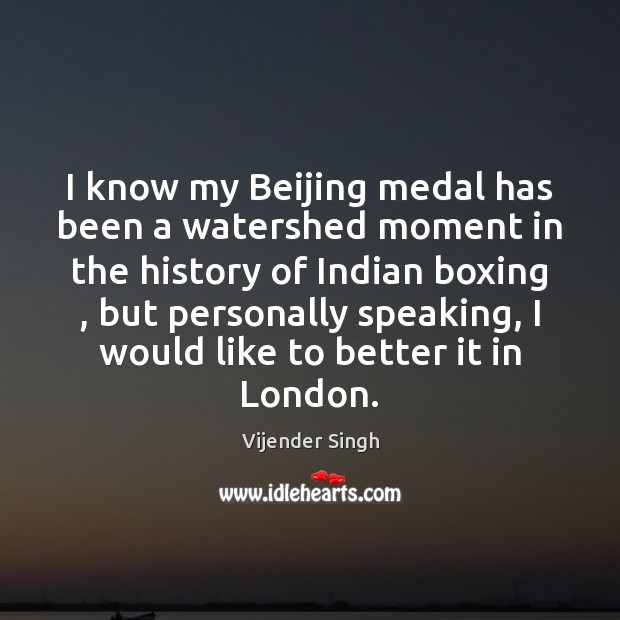 I know my Beijing medal has been a watershed moment in the Vijender Singh Picture Quote
