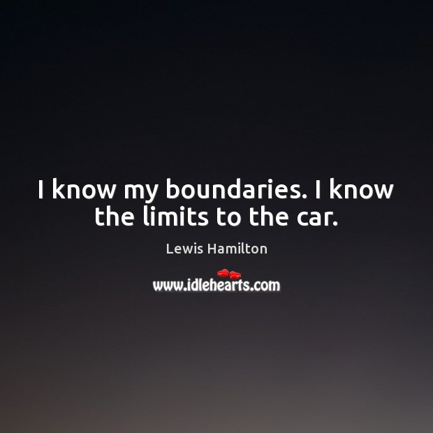 I know my boundaries. I know the limits to the car. Lewis Hamilton Picture Quote