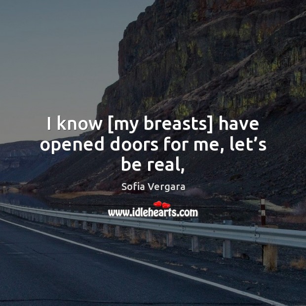I know [my breasts] have opened doors for me, let’s be real, Sofia Vergara Picture Quote