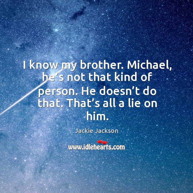I know my brother. Michael, he’s not that kind of person. He doesn’t do that. That’s all a lie on him. Jackie Jackson Picture Quote