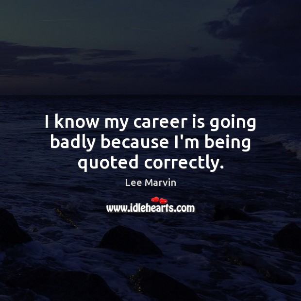 I know my career is going badly because I’m being quoted correctly. Lee Marvin Picture Quote