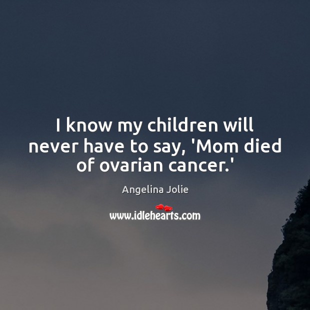I know my children will never have to say, ‘Mom died of ovarian cancer.’ Angelina Jolie Picture Quote
