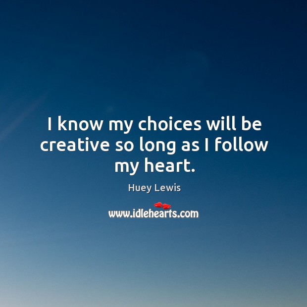 I know my choices will be creative so long as I follow my heart. Huey Lewis Picture Quote