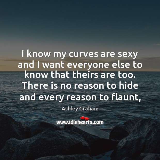 I know my curves are sexy and I want everyone else to Ashley Graham Picture Quote
