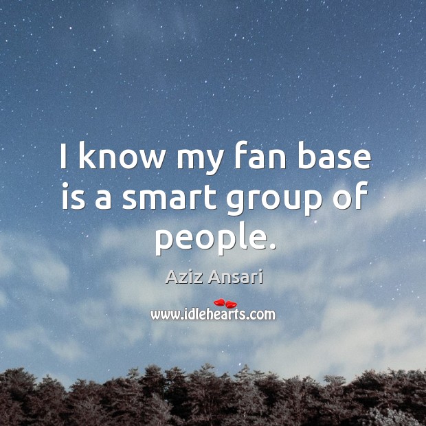 I know my fan base is a smart group of people. Aziz Ansari Picture Quote