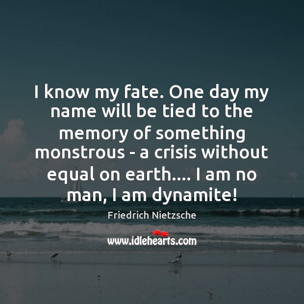 I know my fate. One day my name will be tied to Friedrich Nietzsche Picture Quote