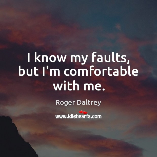 I know my faults, but I’m comfortable with me. Image