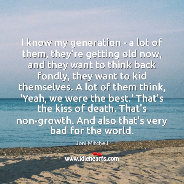 I know my generation – a lot of them, they’re getting old Joni Mitchell Picture Quote