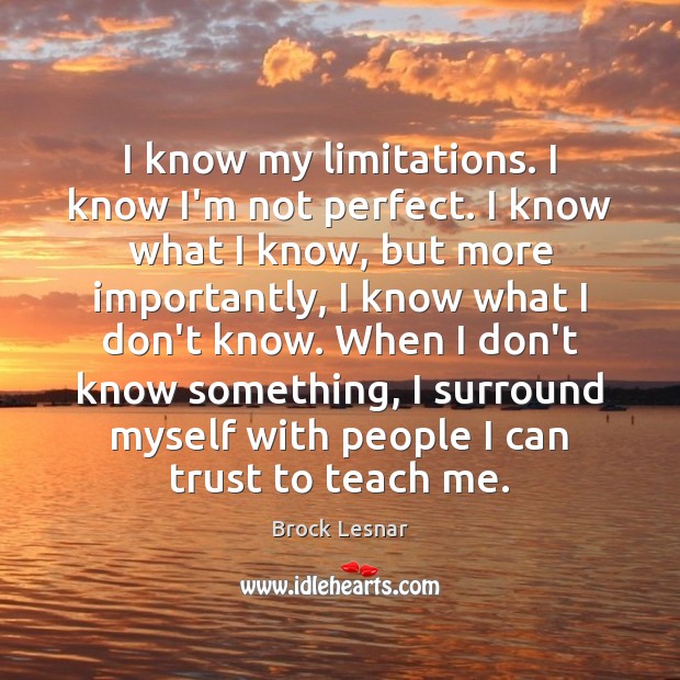I know my limitations. I know I’m not perfect. I know what Brock Lesnar Picture Quote