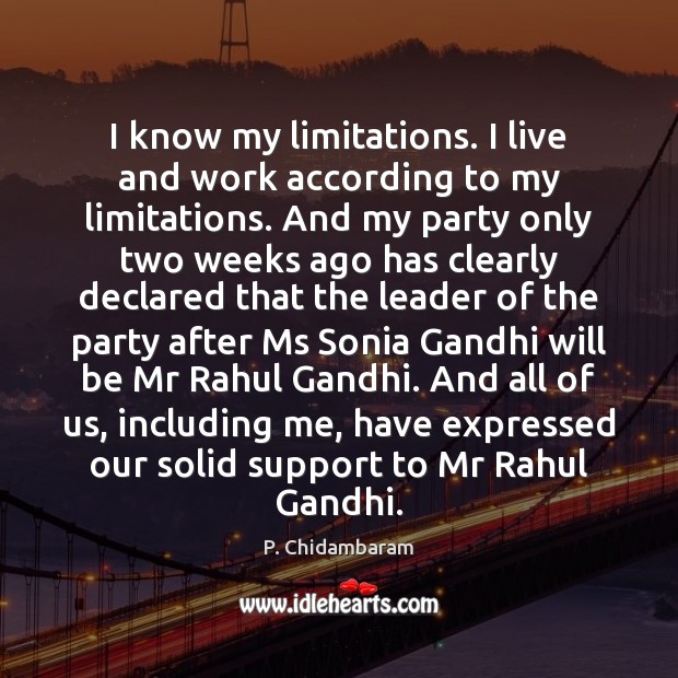I know my limitations. I live and work according to my limitations. P. Chidambaram Picture Quote
