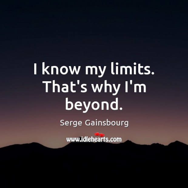 I know my limits. That’s why I’m beyond. Serge Gainsbourg Picture Quote