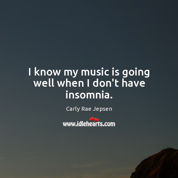 I know my music is going well when I don’t have insomnia. Carly Rae Jepsen Picture Quote