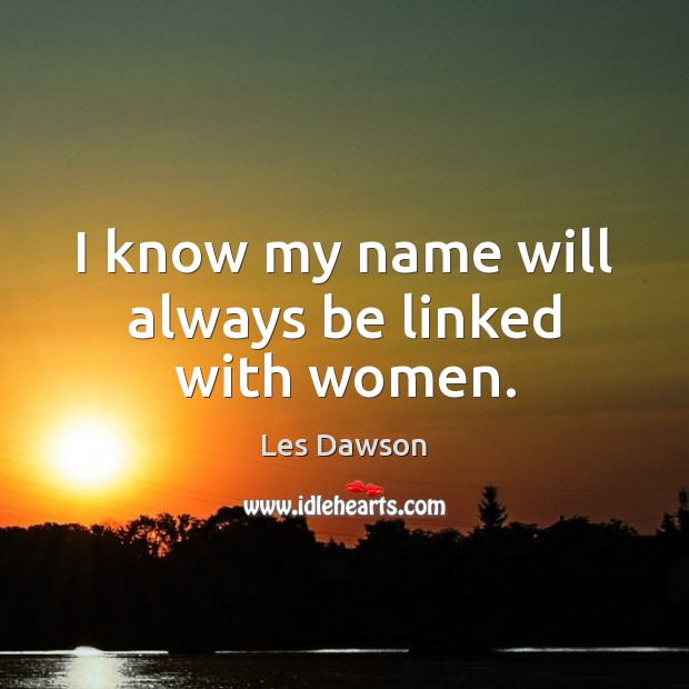 I know my name will always be linked with women. Les Dawson Picture Quote
