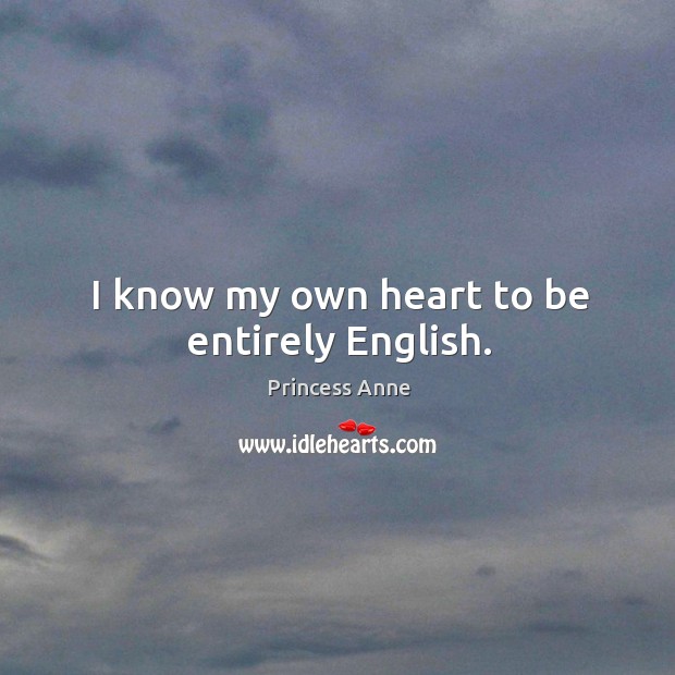 I know my own heart to be entirely english. Princess Anne Picture Quote