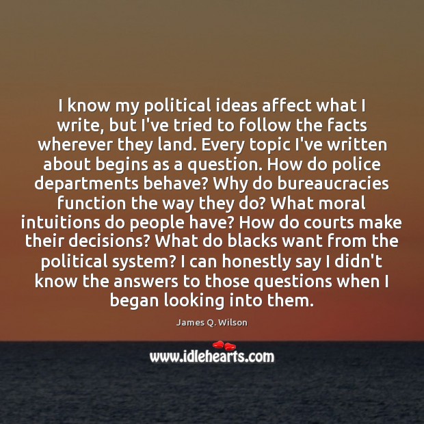 I know my political ideas affect what I write, but I’ve tried James Q. Wilson Picture Quote