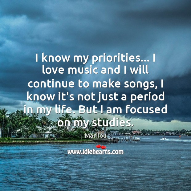 I know my priorities… I love music and I will continue to Marilou Picture Quote