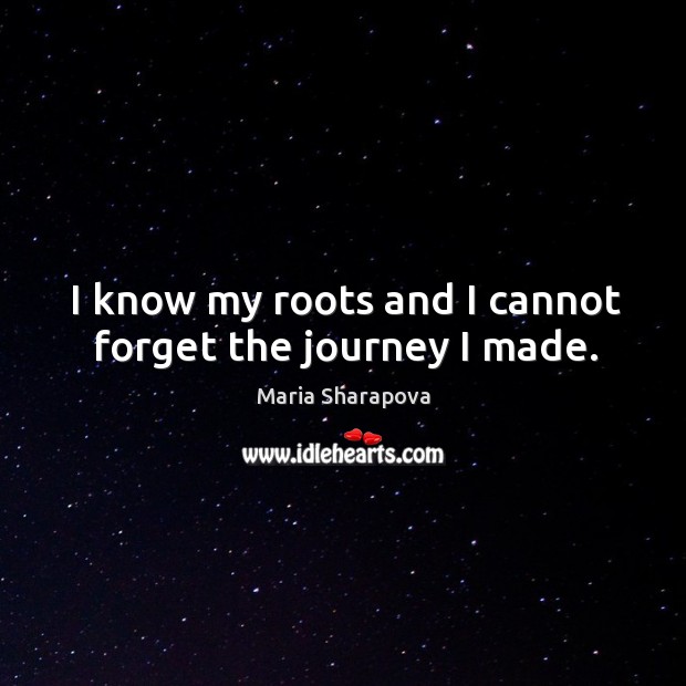 I know my roots and I cannot forget the journey I made. Maria Sharapova Picture Quote