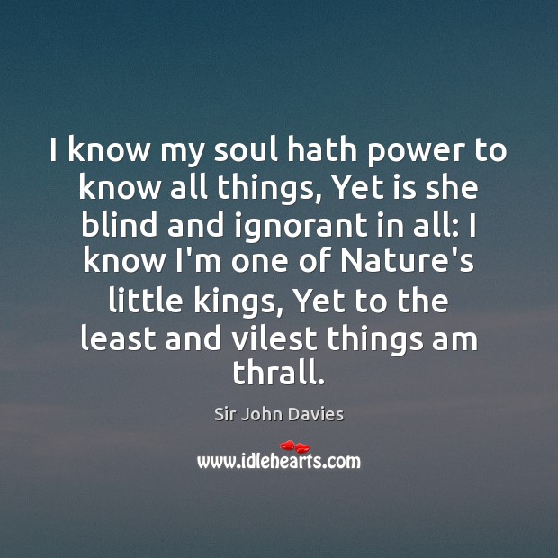 I know my soul hath power to know all things, Yet is Sir John Davies Picture Quote
