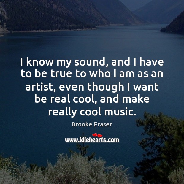 I know my sound, and I have to be true to who Brooke Fraser Picture Quote