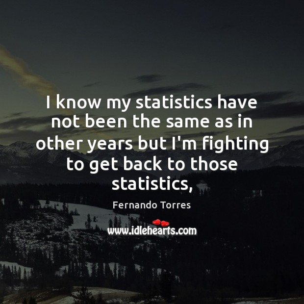 I know my statistics have not been the same as in other Fernando Torres Picture Quote
