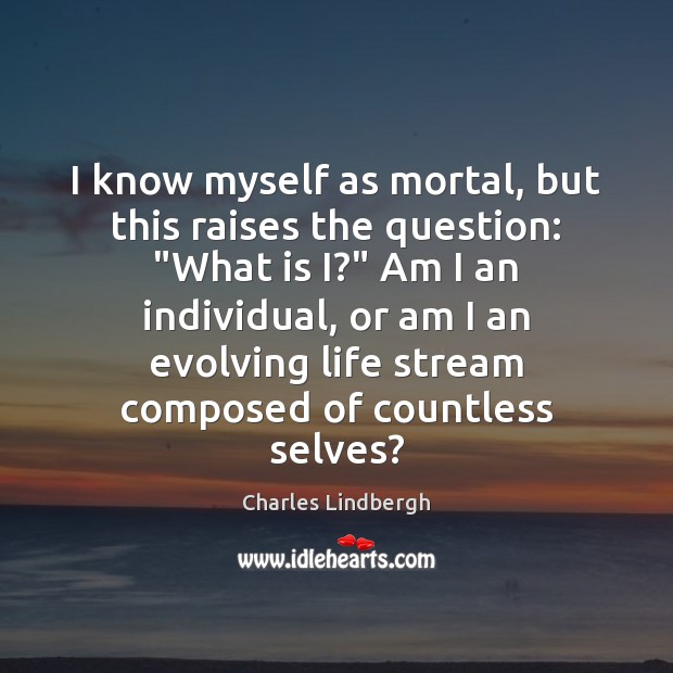I know myself as mortal, but this raises the question: “What is Charles Lindbergh Picture Quote