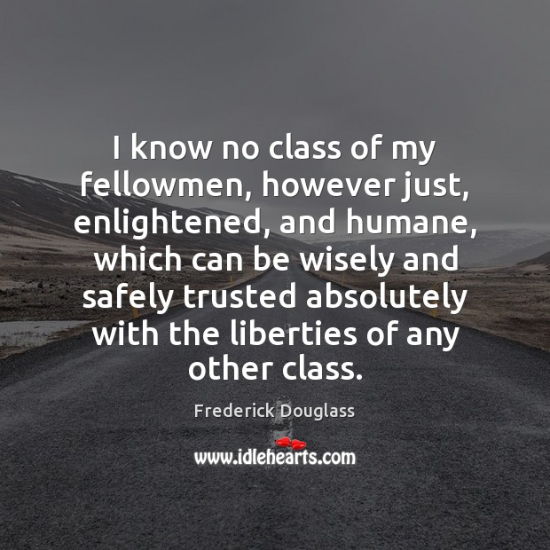 I know no class of my fellowmen, however just, enlightened, and humane, Frederick Douglass Picture Quote