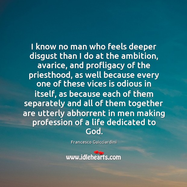 I know no man who feels deeper disgust than I do at Francesco Guicciardini Picture Quote