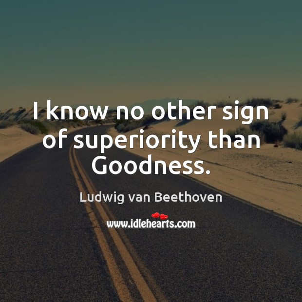 I know no other sign of superiority than Goodness. Ludwig van Beethoven Picture Quote