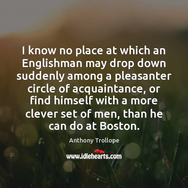 I know no place at which an Englishman may drop down suddenly Anthony Trollope Picture Quote