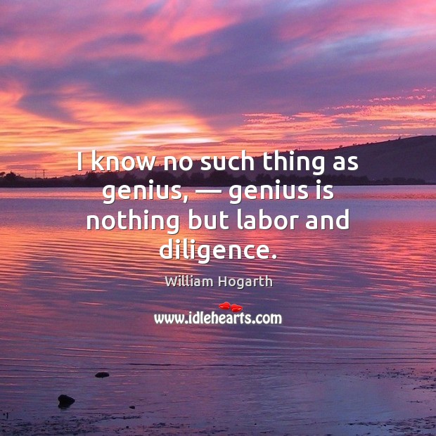 I know no such thing as genius, — genius is nothing but labor and diligence. Image
