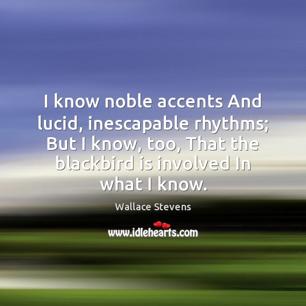 I know noble accents And lucid, inescapable rhythms; But I know, too, Wallace Stevens Picture Quote