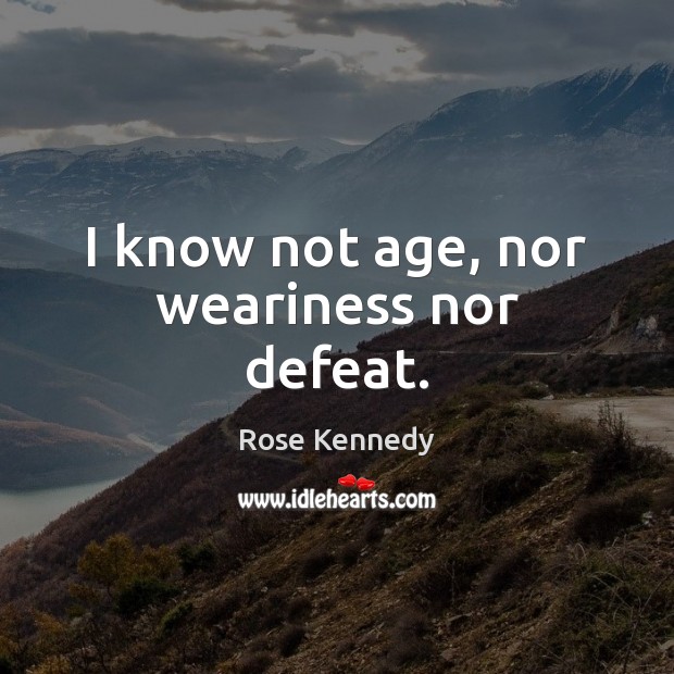 I know not age, nor weariness nor defeat. Image