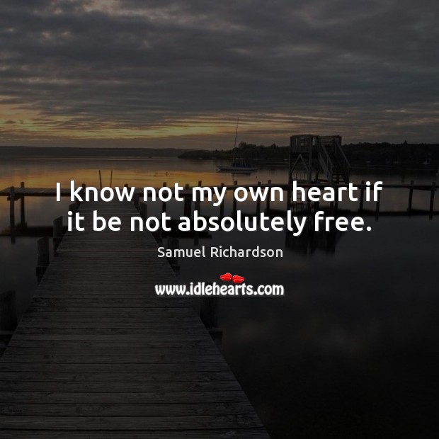 I know not my own heart if it be not absolutely free. Samuel Richardson Picture Quote