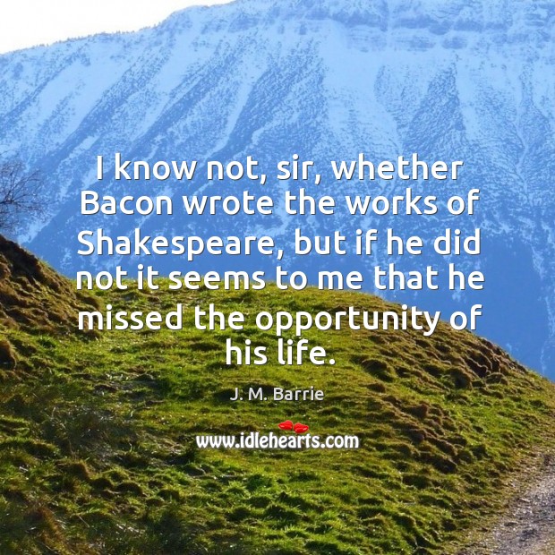 I know not, sir, whether bacon wrote the works of shakespeare Opportunity Quotes Image