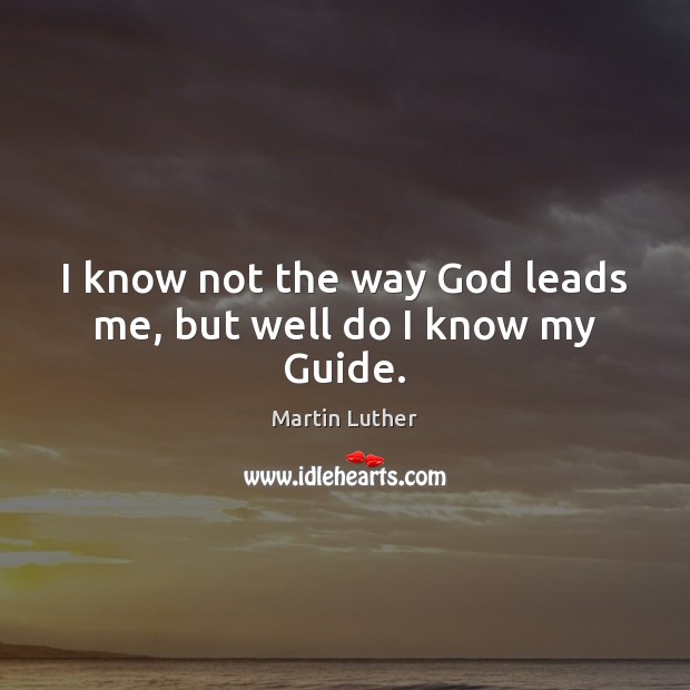 I know not the way God leads me, but well do I know my Guide. Martin Luther Picture Quote