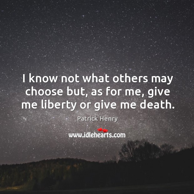 I know not what others may choose but, as for me, give me liberty or give me death. Patrick Henry Picture Quote