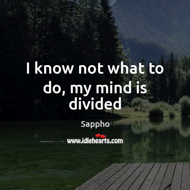I know not what to do, my mind is divided Sappho Picture Quote