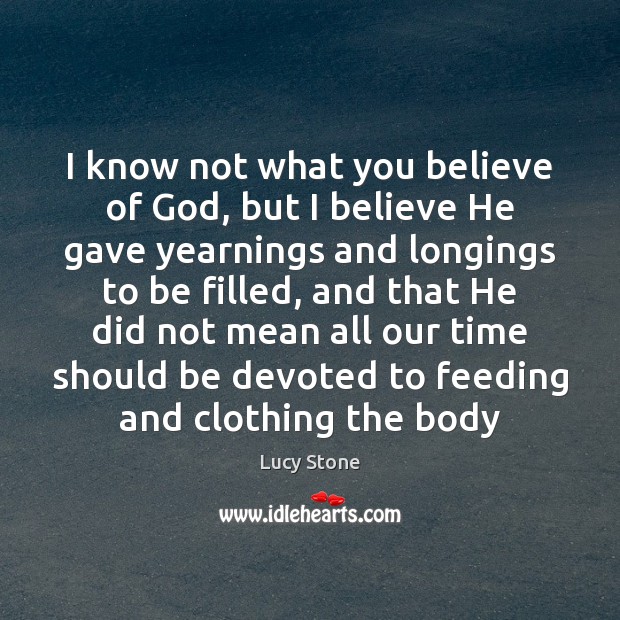 I know not what you believe of God, but I believe He Lucy Stone Picture Quote